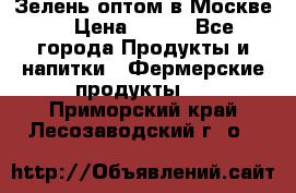 Зелень оптом в Москве. › Цена ­ 600 - Все города Продукты и напитки » Фермерские продукты   . Приморский край,Лесозаводский г. о. 